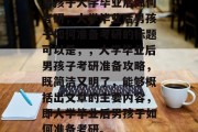 男孩子大学毕业后如何考研，大学毕业后男孩子如何准备考研的标题可以是，，大学毕业后男孩子考研准备攻略，既简洁又明了，能够概括出文章的主要内容，即大学毕业后男孩子如何准备考研。
