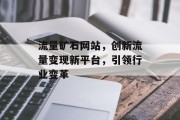 流量矿石网站，创新流量变现新平台，引领行业变革