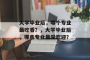大学毕业后，哪个专业最吃香？，大学毕业后，哪些专业最受欢迎？