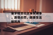 普罗旺世社区体育赛事，激情点燃，健康生活新风尚