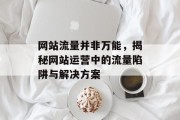 网站流量并非万能，揭秘网站运营中的流量陷阱与解决方案