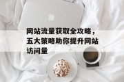 网站流量获取全攻略，五大策略助你提升网站访问量