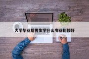 大学毕业后男生学什么专业比较好