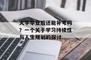 大学毕业后还能补考吗？一个关于学习持续性与人生规划的探讨