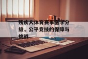 残疾人体育赛事医学分级，公平竞技的保障与挑战