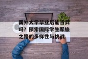 国外大学毕业后能当兵吗？探索国际学生军旅之路的多样性与挑战