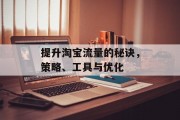 提升淘宝流量的秘诀，策略、工具与优化