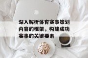 深入解析体育赛事策划内容的框架，构建成功赛事的关键要素