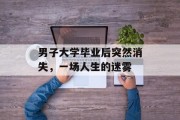 男子大学毕业后突然消失，一场人生的迷雾