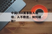 中国CBA赛事陷入困境，入不敷出，如何破局？