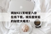 揭秘421页明星八卦在线下载，娱乐圈背后的秘密大曝光！