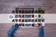 大学毕业后的职业规划，迈向成功的第一步，大学毕业后的职业规划，迈向成功的第一步