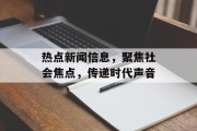 热点新闻信息，聚焦社会焦点，传递时代声音