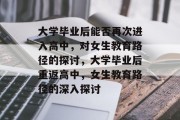 大学毕业后能否再次进入高中,对女生教育路径的探讨,大学毕业后重返高中,女生教育路径的深入探讨 大学毕业后能否再次进入高中,对女生教育路径的探讨,大学毕业后重返高中,女生教育路径的深入探讨