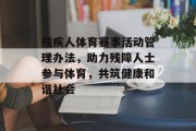 残疾人体育赛事活动管理办法，助力残障人士参与体育，共筑健康和谐社会