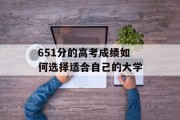 651分的高考成绩如何选择适合自己的大学