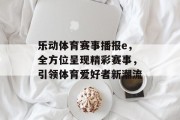 乐动体育赛事播报e，全方位呈现精彩赛事，引领体育爱好者新潮流