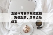 五加体育赛事频道直播，激情澎湃，尽享运动盛宴