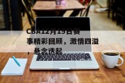 CBA12月19日赛事精彩回顾，激情四溢，悬念迭起
