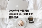 2020年十一期间热点新闻盘点，疫情下的特殊国庆