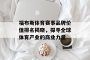 福布斯体育赛事品牌价值排名揭晓，探寻全球体育产业的商业力量