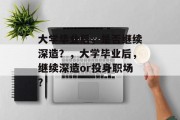 大学毕业后，是否继续深造？，大学毕业后，继续深造or投身职场？