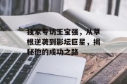 独家专访王宝强，从草根逆袭到影坛巨星，揭秘他的成功之路