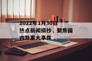2022年1月30日热点新闻摘抄，聚焦国内外重大事件