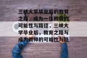 三峡大学毕业后的教育之路,成为一位教师的可能性与路径,三峡大学毕业后,教育之路与成为教师的可能性与路径 三峡大学毕业后的教育之路,成为一位教师的可能性与路径,三峡大学毕业后,教育之路与成为教师的可能性与路径