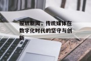 报纸新闻，传统媒体在数字化时代的坚守与创新