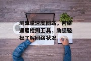 测流量速度网站，网络速度检测工具，助您轻松了解网络状况