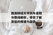 西南财经大学历年录取分数线解析，带你了解背后的规律与趋势