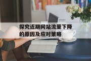 探究近期网站流量下降的原因及应对策略
