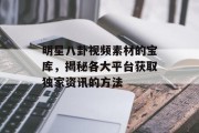 明星八卦视频素材的宝库，揭秘各大平台获取独家资讯的方法