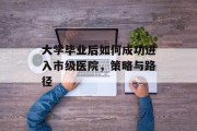 大学毕业后如何成功进入市级医院，策略与路径