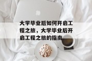 大学毕业后如何开启工程之旅，大学毕业后开启工程之旅的指南