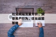 社交网站流量分析，洞察用户行为，优化运营策略