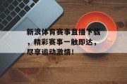 新浪体育赛事直播下载，精彩赛事一触即达，尽享运动激情！