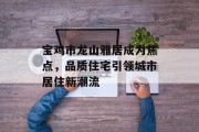 宝鸡市龙山雅居成为焦点，品质住宅引领城市居住新潮流