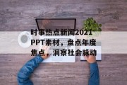 时事热点新闻2021PPT素材,盘点年度焦点,洞察社会脉动 时事热点新闻2021PPT素材,盘点年度焦点,洞察社会脉动