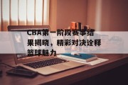 CBA第一阶段赛事结果揭晓，精彩对决诠释篮球魅力