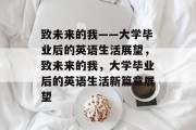 致未来的我——大学毕业后的英语生活展望，致未来的我，大学毕业后的英语生活新篇章展望
