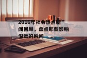 2016年社会热点新闻回顾，盘点那些影响深远的瞬间