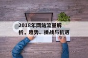 2018年网站流量解析，趋势、挑战与机遇