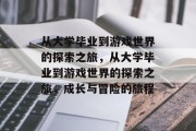 从大学毕业到游戏世界的探索之旅，从大学毕业到游戏世界的探索之旅，成长与冒险的旅程