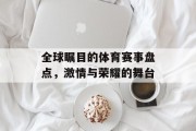 全球瞩目的体育赛事盘点，激情与荣耀的舞台
