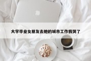 大学毕业女朋友去她的城市工作我哭了