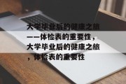 大学毕业后的健康之旅——体检表的重要性，大学毕业后的健康之旅，体检表的重要性