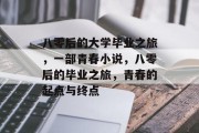 八零后的大学毕业之旅，一部青春小说，八零后的毕业之旅，青春的起点与终点