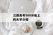江西高考509分能上的大学介绍
